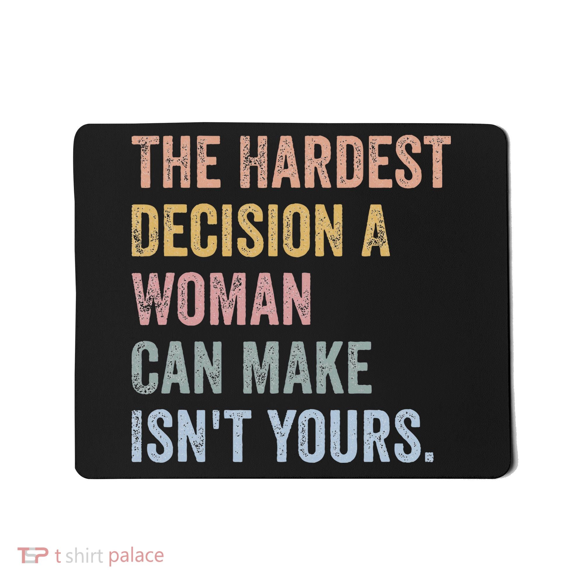 The Hardest Decision A Woman Can Make IsnT Yours Feminist Mousepad