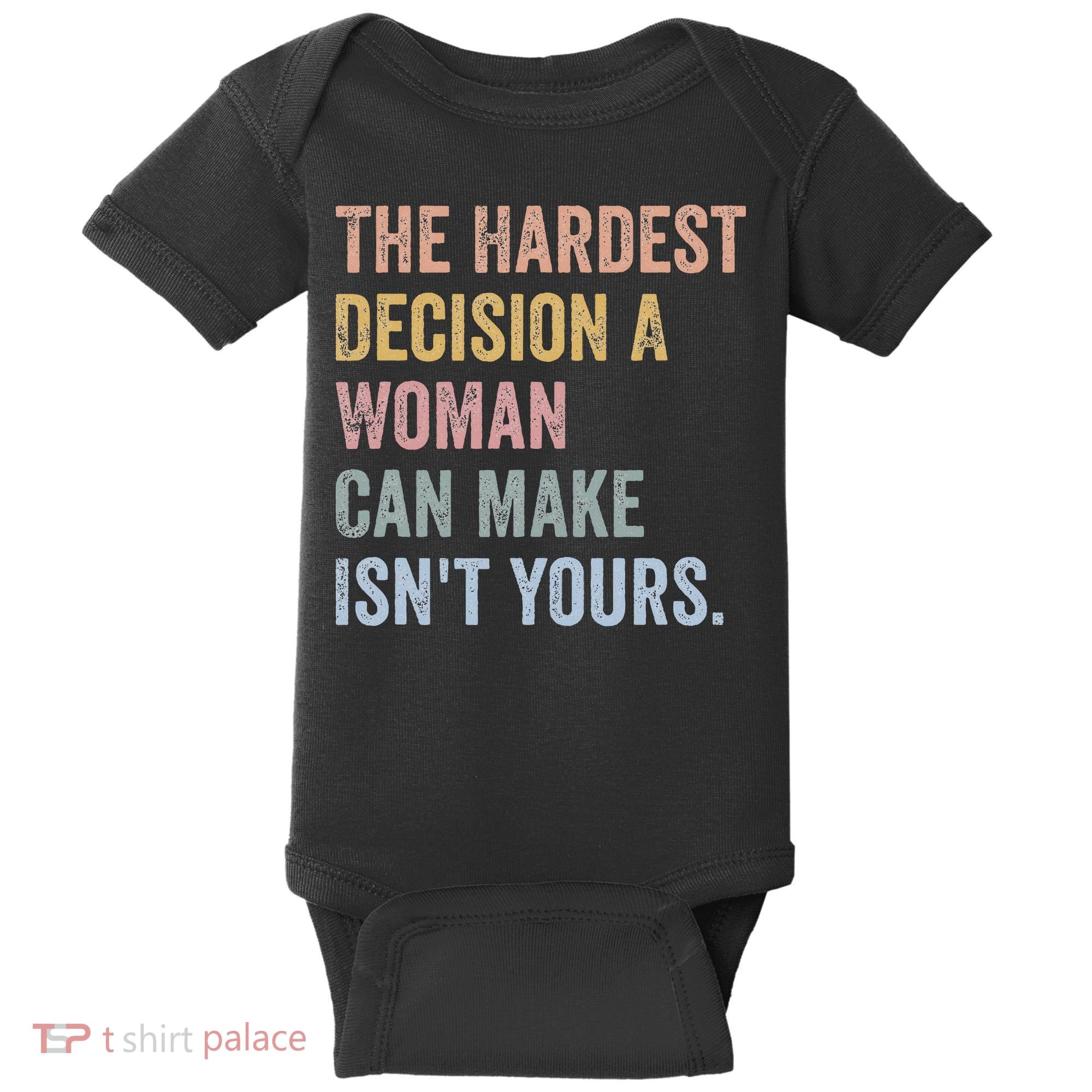 The Hardest Decision A Woman Can Make IsnT Yours Feminist Baby Bodysuit