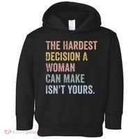 The Hardest Decision A Woman Can Make IsnT Yours Feminist Toddler Hoodie thumb 0