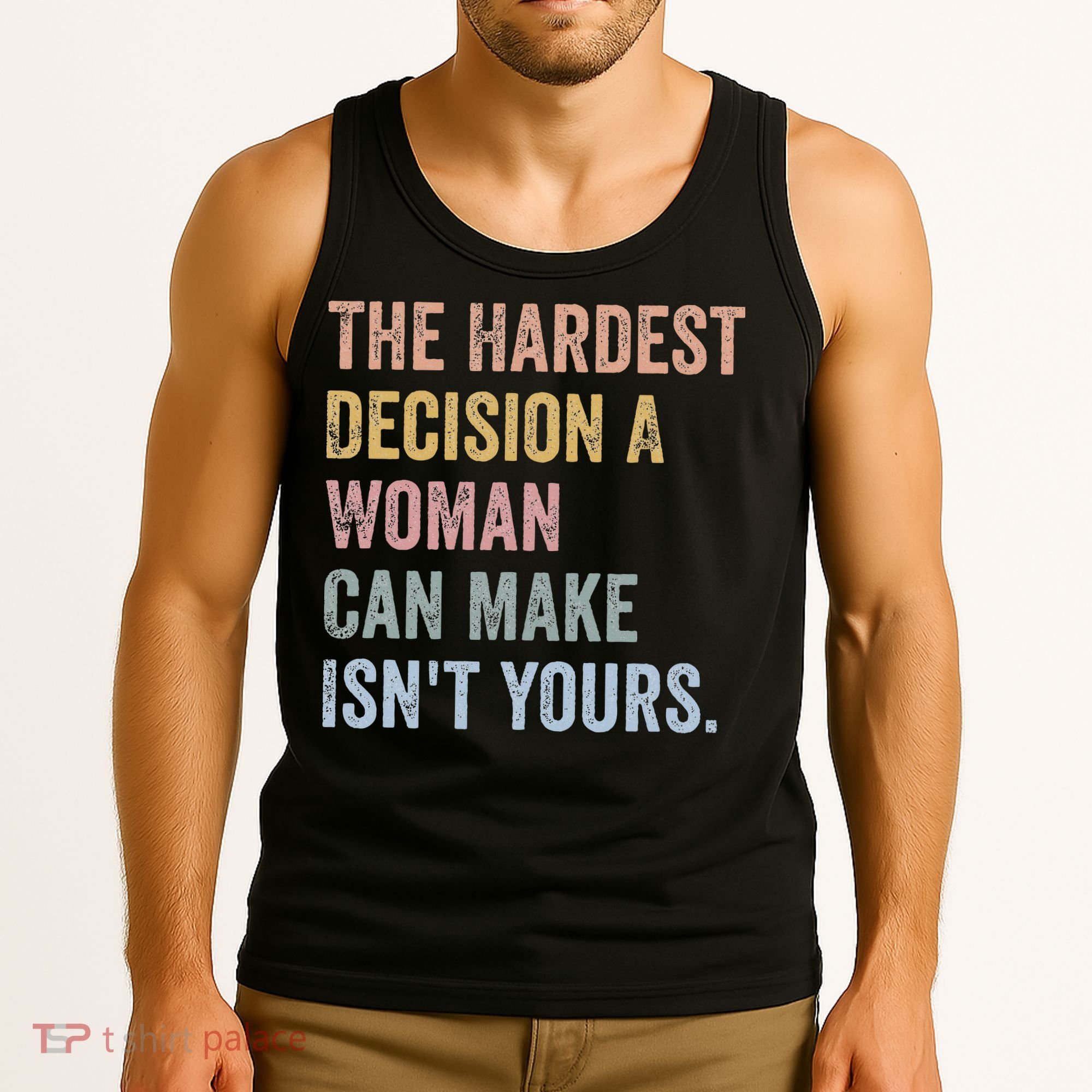 The Hardest Decision A Woman Can Make IsnT Yours Feminist Tank Top