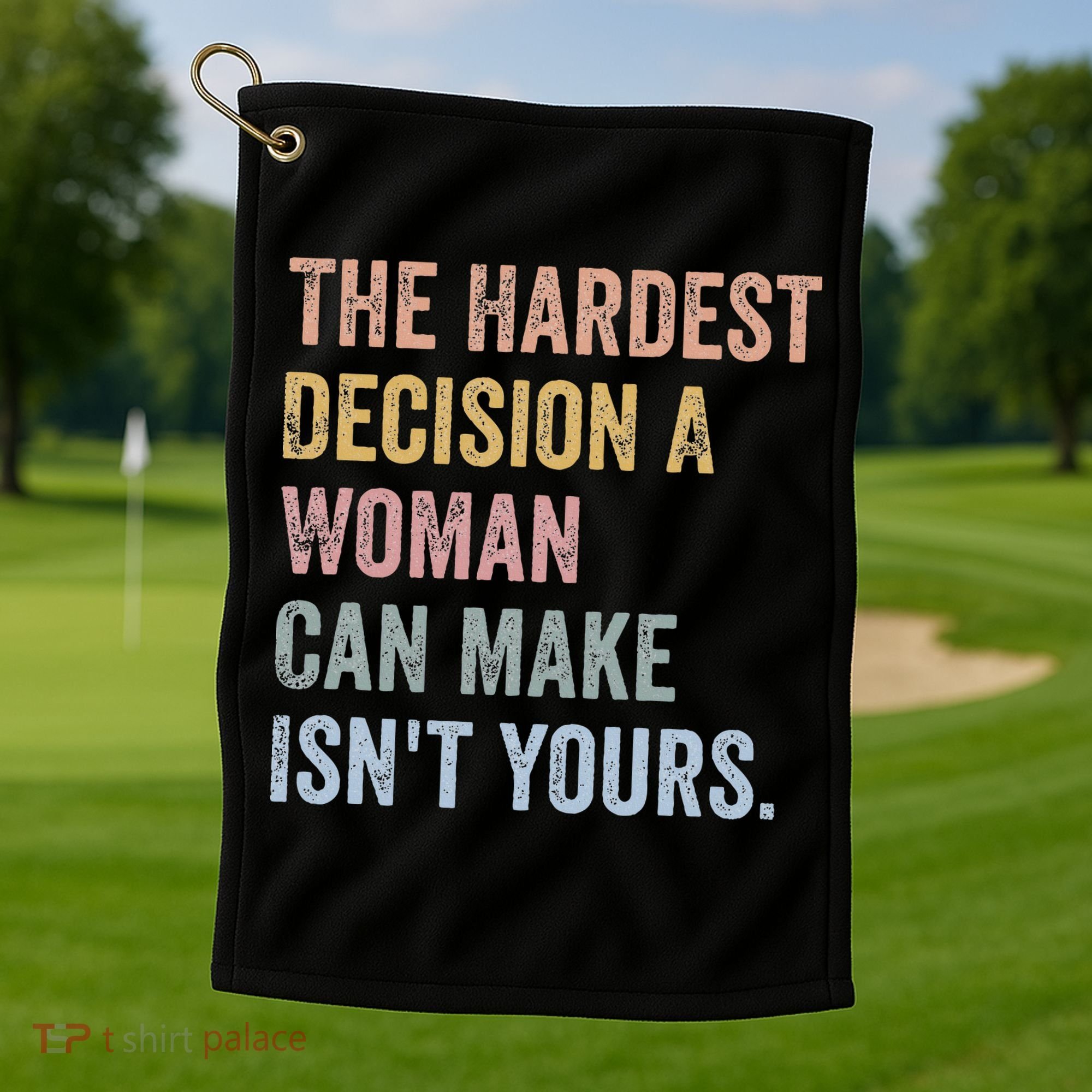 The Hardest Decision A Woman Can Make IsnT Yours Feminist Golf Towel