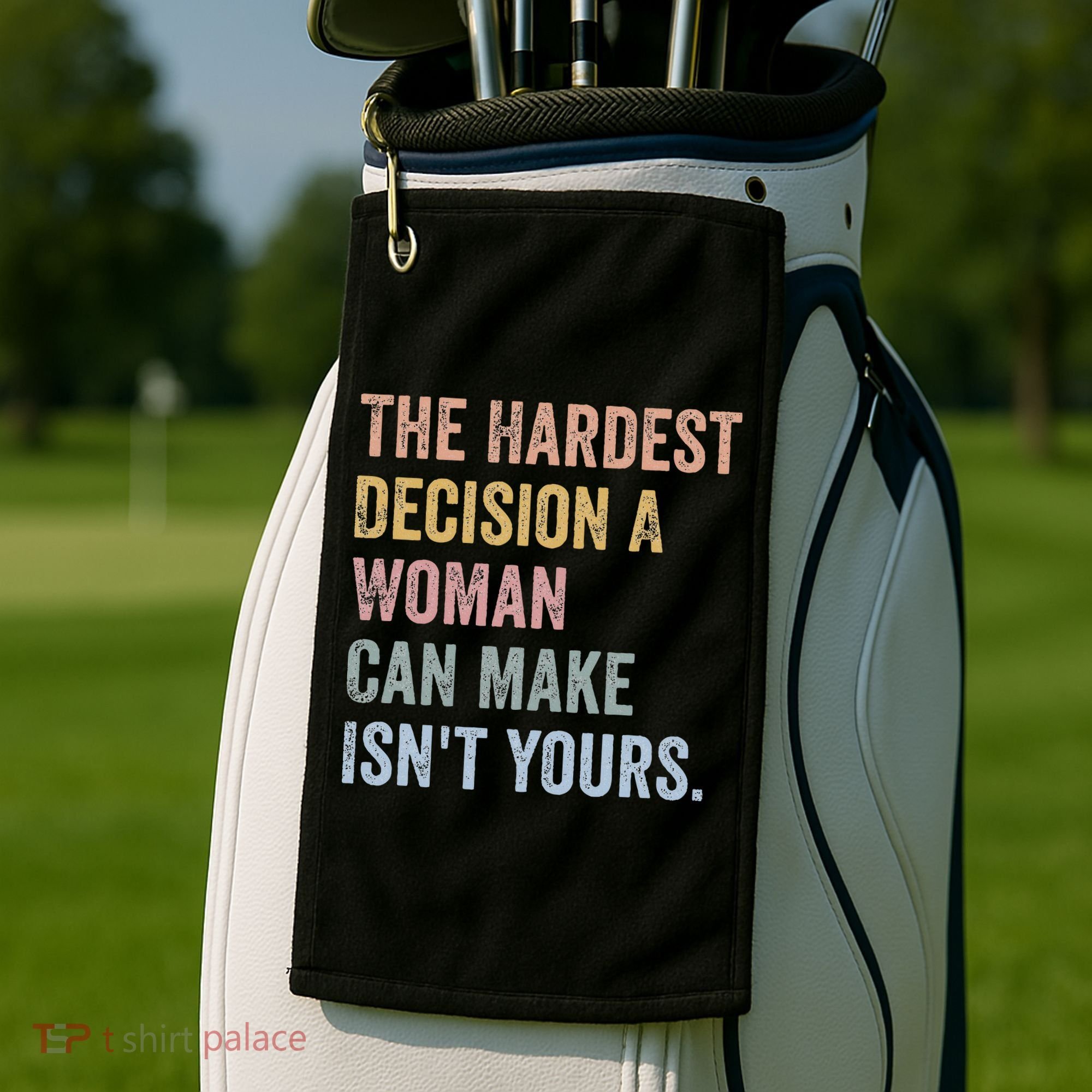 The Hardest Decision A Woman Can Make IsnT Yours Feminist Golf Towel