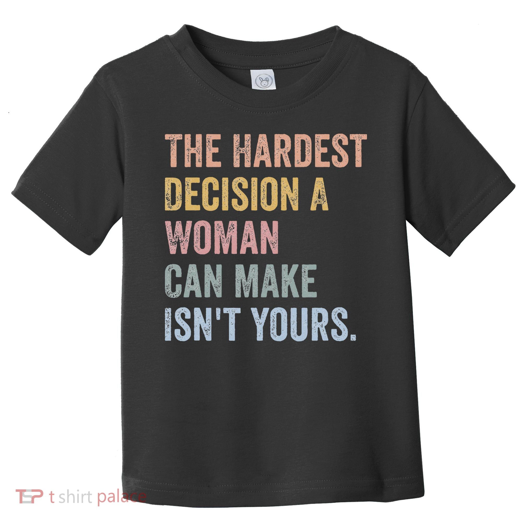 The Hardest Decision A Woman Can Make IsnT Yours Feminist Toddler T-Shirt