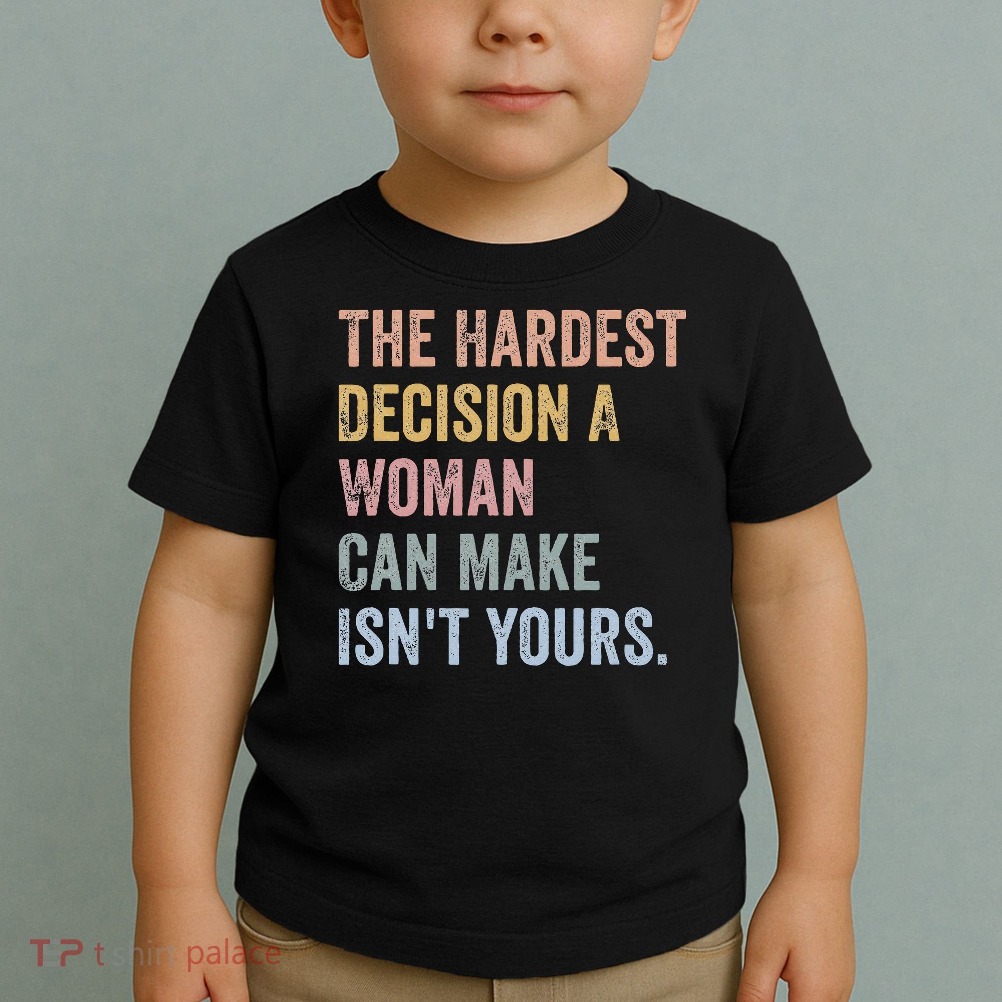 The Hardest Decision A Woman Can Make IsnT Yours Feminist Toddler T-Shirt
