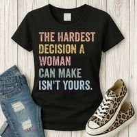 The Hardest Decision A Woman Can Make IsnT Yours Feminist Women's T-Shirt thumb 3