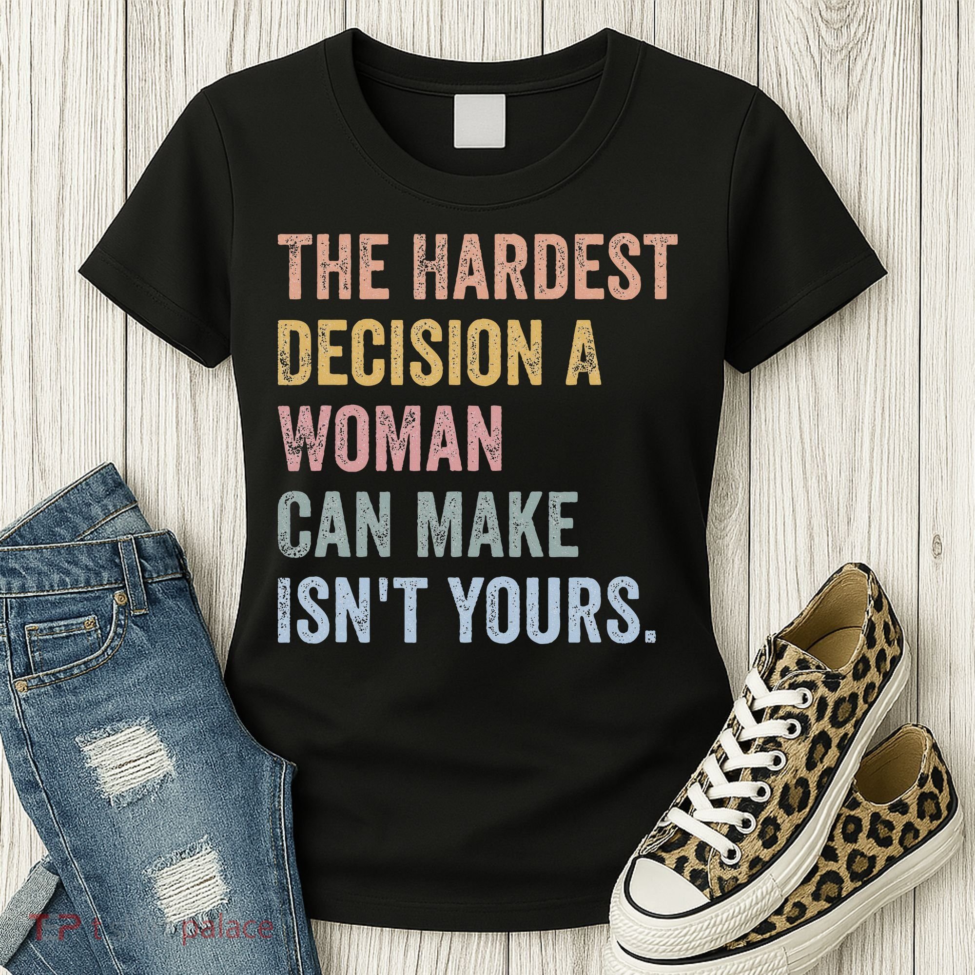 The Hardest Decision A Woman Can Make IsnT Yours Feminist Women's T-Shirt