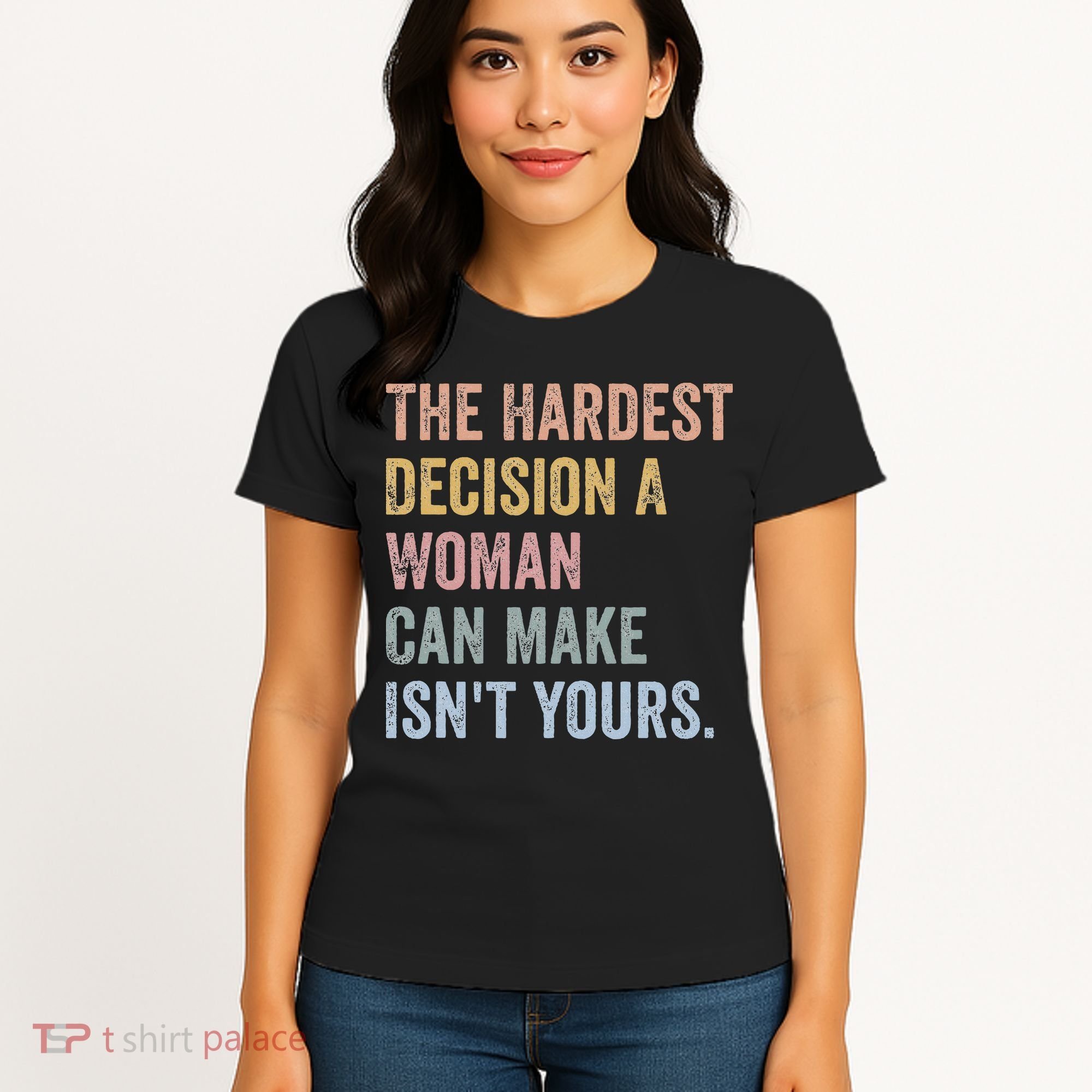 The Hardest Decision A Woman Can Make IsnT Yours Feminist Women's T-Shirt