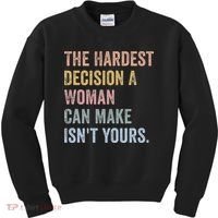 The Hardest Decision A Woman Can Make IsnT Yours Feminist Kids Sweatshirt thumb 0