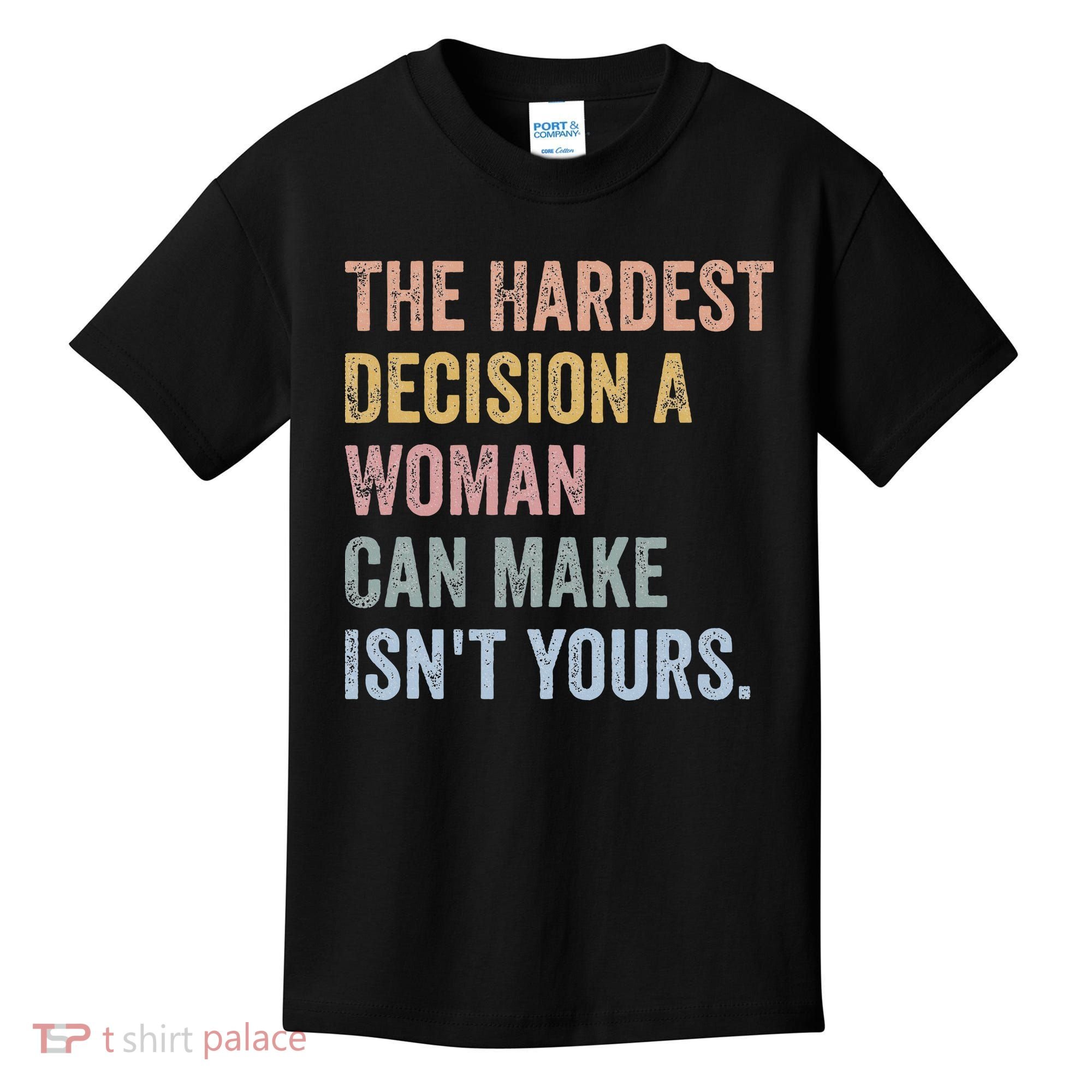The Hardest Decision A Woman Can Make IsnT Yours Feminist Kids T-Shirt