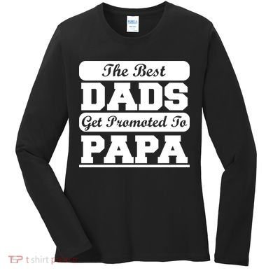 The Best Dads Get Promoted To Papa Women's Long Sleeve Shirt