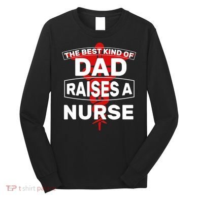 The Best Kind Of Dad Raised A Nurse Long Sleeve Shirt