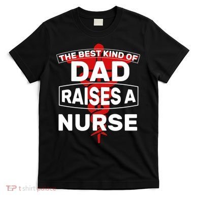 The Best Kind Of Dad Raised A Nurse T-Shirt