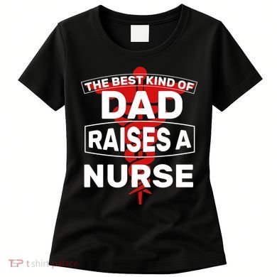 The Best Kind Of Dad Raised A Nurse Women's T-Shirt