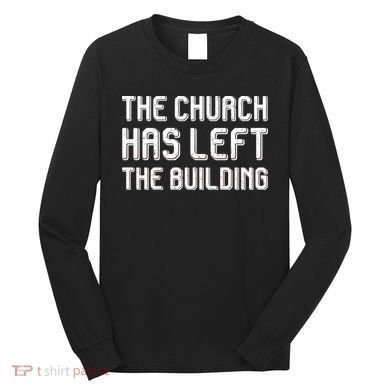 The Church Has Left The Building Long Sleeve Shirt
