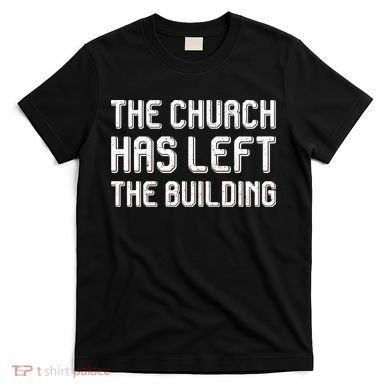 The Church Has Left The Building T-Shirt