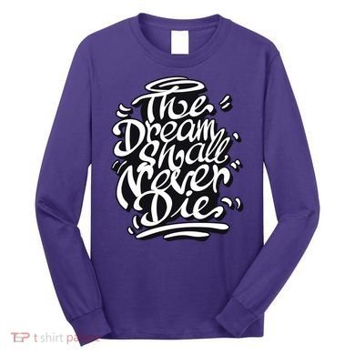 The Dream Shall Never Die Long Sleeve Shirt