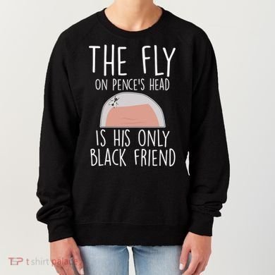 The Fly On Pence's Head Is His Only Black Friend Women's Sweatshirt