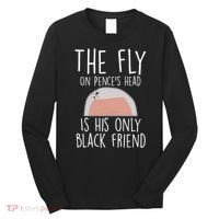 The Fly On Pence's Head Is His Only Black Friend Long Sleeve Shirt thumb 0