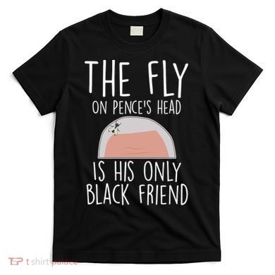 The Fly On Pence's Head Is His Only Black Friend T-Shirt