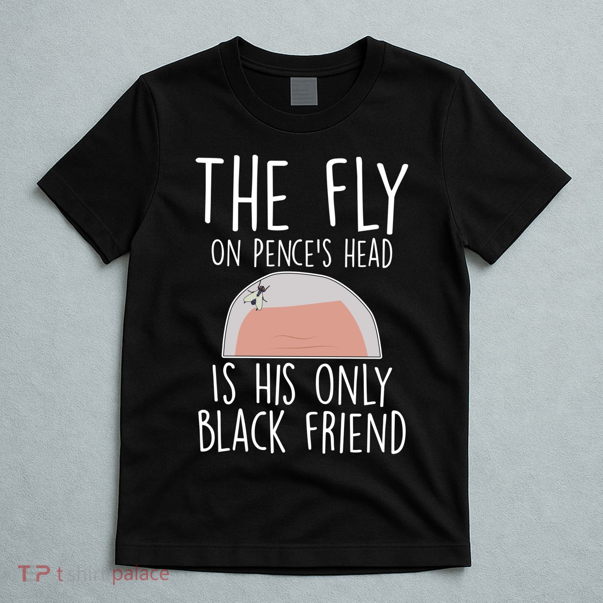 The Fly On Pence's Head Is His Only Black Friend T-Shirt