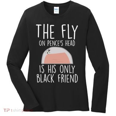 The Fly On Pence's Head Is His Only Black Friend Women's Long Sleeve Shirt