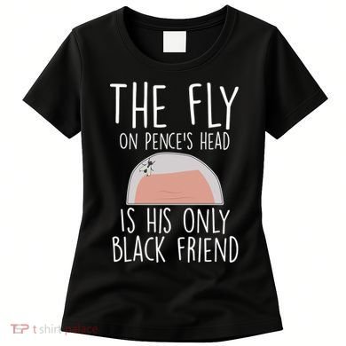 The Fly On Pence's Head Is His Only Black Friend Women's T-Shirt