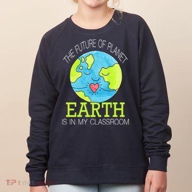 The Future Of Planet Earth Is In My Classroom Women's Sweatshirt