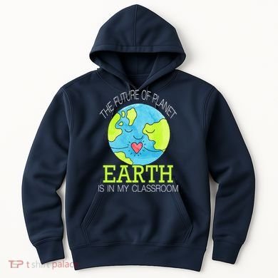 The Future Of Planet Earth Is In My Classroom Hoodie