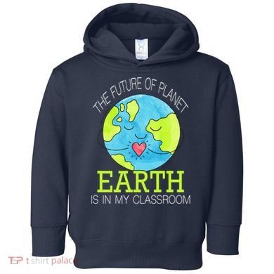 The Future Of Planet Earth Is In My Classroom Toddler Hoodie