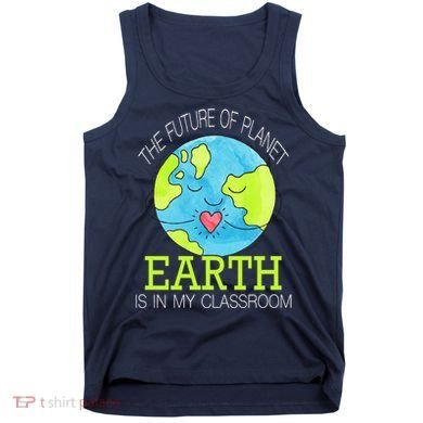 The Future Of Planet Earth Is In My Classroom Tank Top