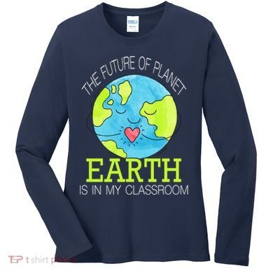 The Future Of Planet Earth Is In My Classroom Women's Long Sleeve Shirt