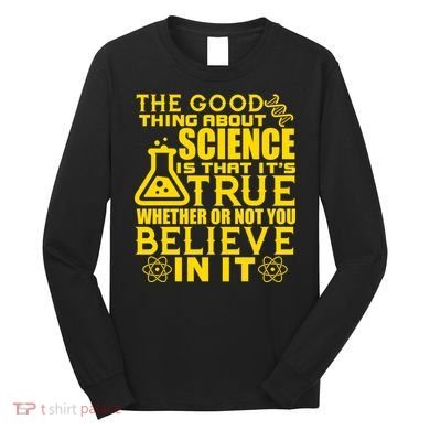 The Good Thing About Science Is That It's True Long Sleeve Shirt
