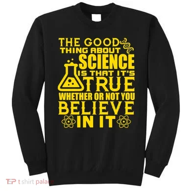 The Good Thing About Science Is That It's True Sweatshirt