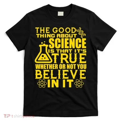 The Good Thing About Science Is That It's True T-Shirt