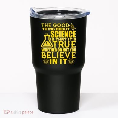 The Good Thing About Science Is That It's True Tumbler