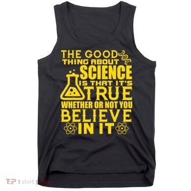 The Good Thing About Science Is That It's True Tank Top