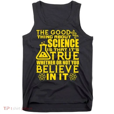 The Good Thing About Science Is That It's True Tank Top