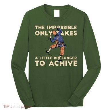 The Impossible Only Takes A Little Bit Longer To Achive Long Sleeve Shirt