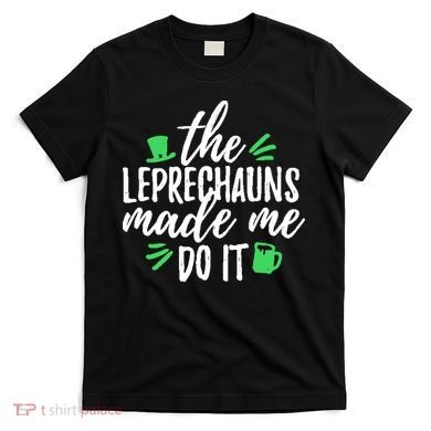 The Leprechauns Made Me Do It Funny T-Shirt