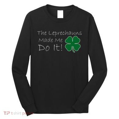 The Leprechauns Made Me Do It Funny Irish Long Sleeve Shirt