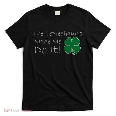 The Leprechauns Made Me Do It Funny Irish T-Shirt