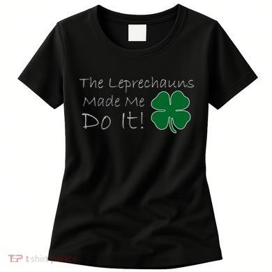 The Leprechauns Made Me Do It Funny Irish Women's T-Shirt