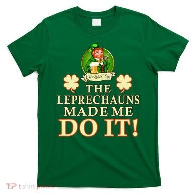 The Leprechauns Made Me Do It Funny Irish St Patrick's Day T-Shirt