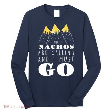 The Nachos Are Calling And I Must Go Long Sleeve Shirt