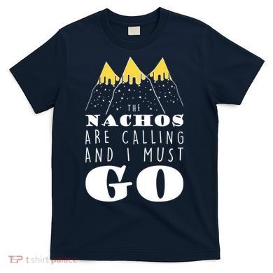 The Nachos Are Calling And I Must Go T-Shirt