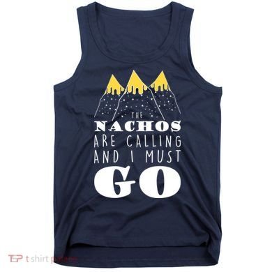The Nachos Are Calling And I Must Go Tank Top