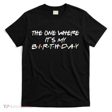 The One Where It's My Birthday T-Shirt