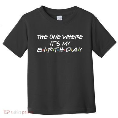 The One Where It's My Birthday Toddler T-Shirt