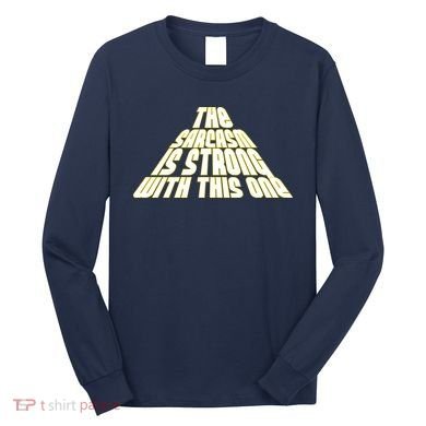 The Sarcasm Is Strong With This One Long Sleeve Shirt