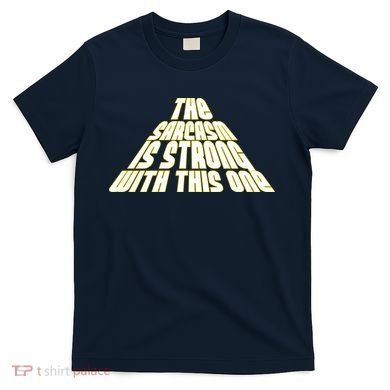 The Sarcasm Is Strong With This One T-Shirt